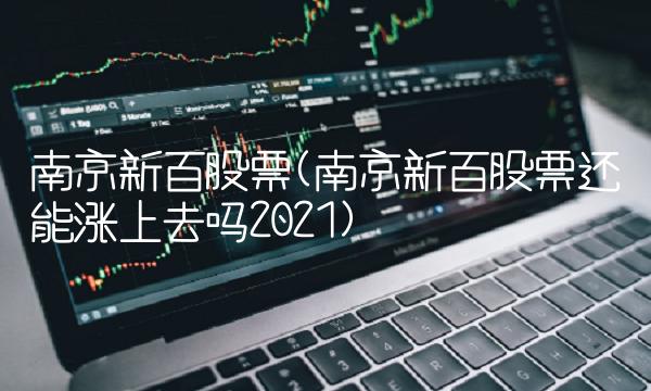 南京新百股票(南京新百股票还能涨上去吗2021)