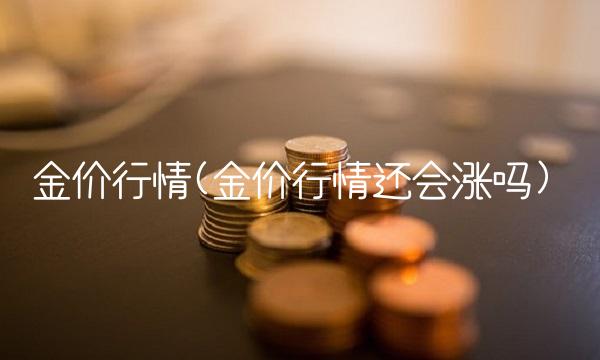 金价行情(金价行情还会涨吗)