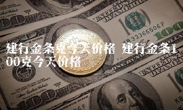 建行金条克今天价格 建行金条100克今天价格