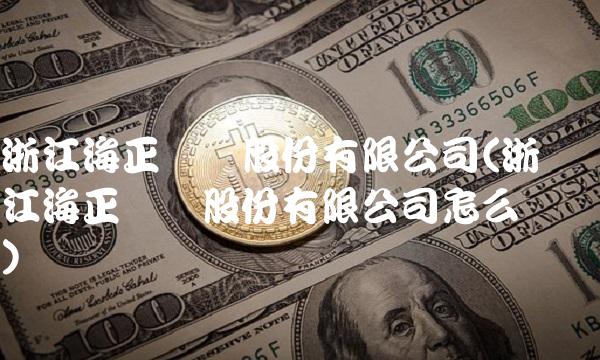 浙江海正药业股份有限公司(浙江海正药业股份有限公司怎么样)