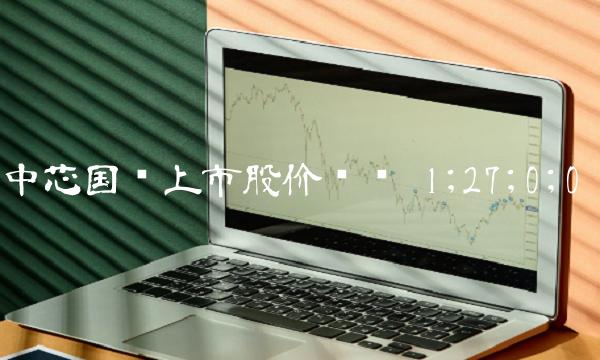 中芯国际上市股价预测 1;27;0;0