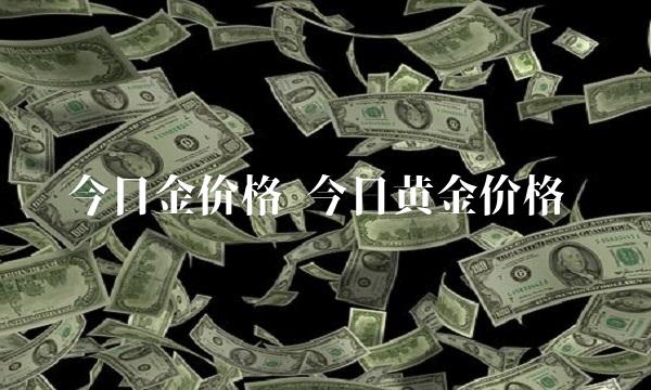 今日金价格 今日黄金价格