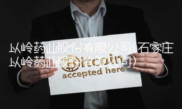 以岭药业股份有限公司(石家庄以岭药业股份有限公司)