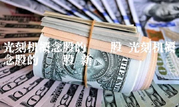 光刻机概念股的龙头股 光刻机概念股的龙头股 新闻