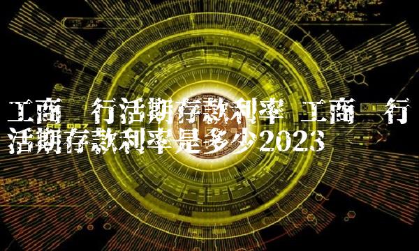 工商银行活期存款利率 工商银行活期存款利率是多少2023