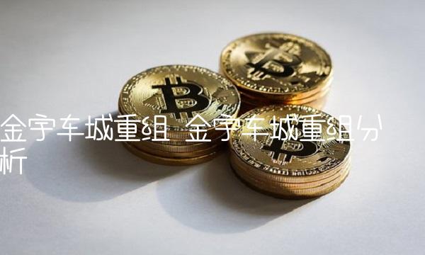 金宇车城重组 金宇车城重组分析