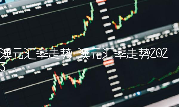 澳元汇率走势 澳元汇率走势2023