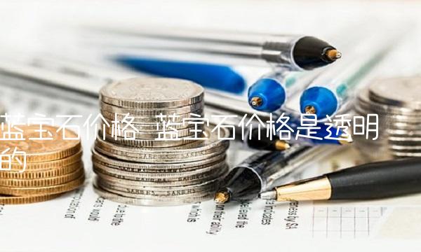 蓝宝石价格 蓝宝石价格是透明的