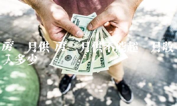 房贷月供 房贷月供不能超过月收入多少