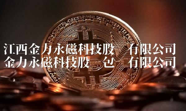 江西金力永磁科技股份有限公司 金力永磁科技股份包头有限公司