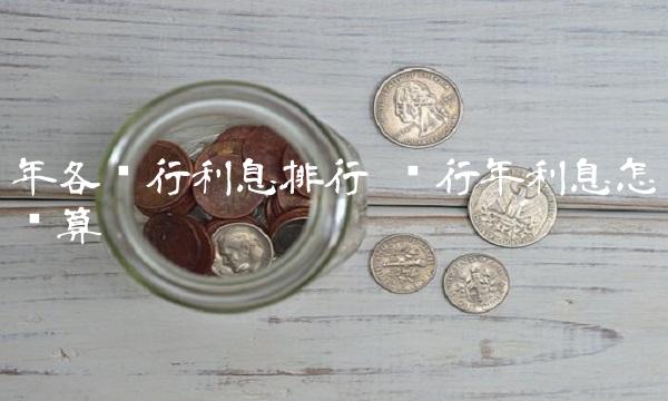 年各银行利息排行 银行年利息怎么算