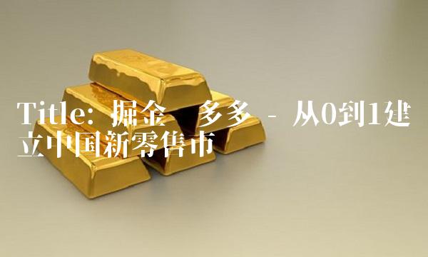 Title 掘金拼多多 - 从0到1建立中国新零售市场