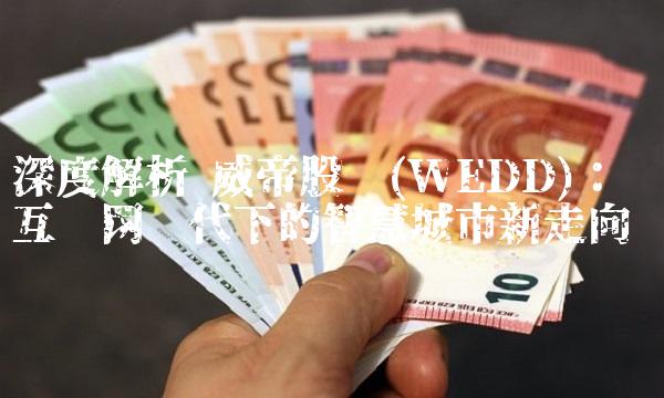 深度解析 威帝股份(WEDD)：互联网时代下的智慧城市新走向