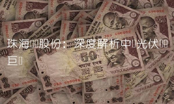 珠海华发股份：深度解析中国光伏产业巨头