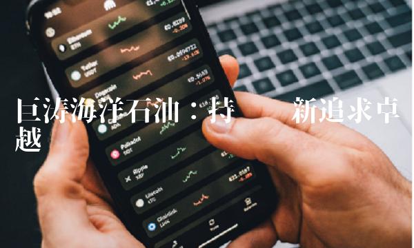 巨涛海洋石油：持续创新追求卓越