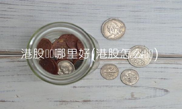 港股开户哪里好(港股怎么开户)