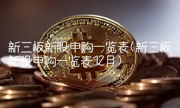 新三板新股申购一览表(新三板新股申购一览表12月)