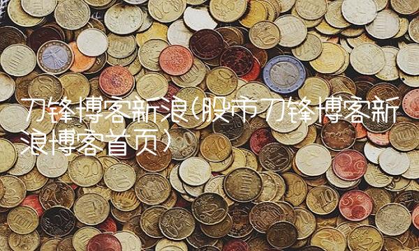 刀锋博客新浪(股市刀锋博客新浪博客首页)(1)