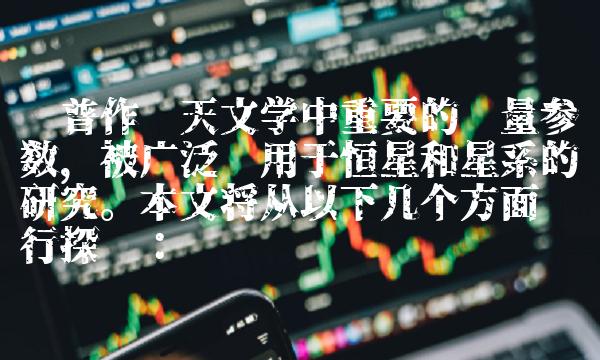 卡普作为天文学中重要的测量参数，被广泛应用于恒星和星系的研究。本文将从以下几个方面进行探讨：