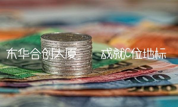 东华合创大厦——成就C位地标