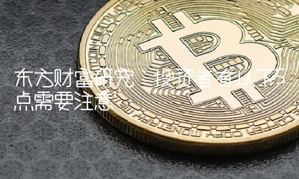 东方财富研究：投资者有以下5点需要注意