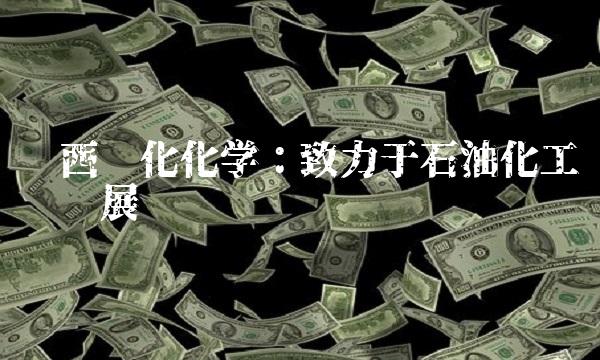 陕西兴化化学：致力于石油化工产业发展