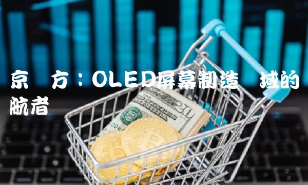 京东方：OLED屏幕制造领域的领航者