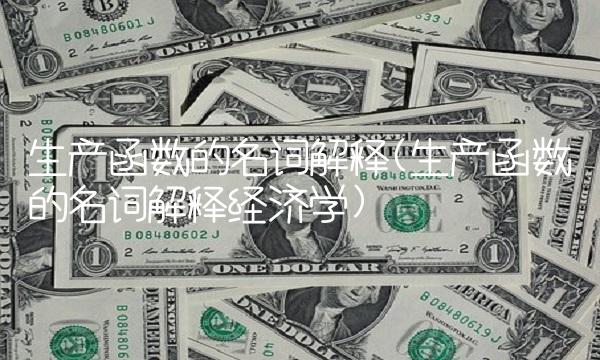 生产函数的名词解释(生产函数的名词解释经济学)