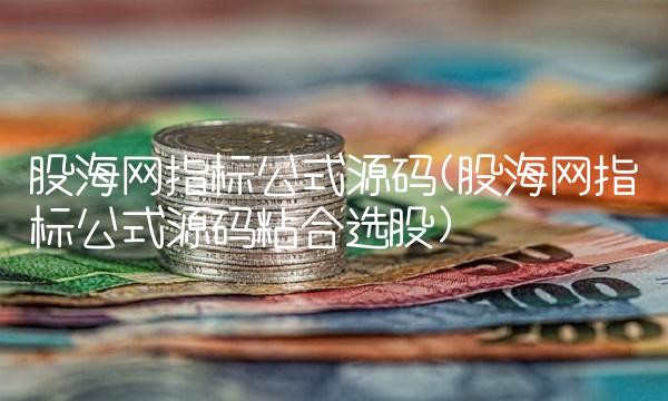 股海网指标公式源码(股海网指标公式源码粘合选股)