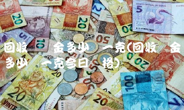 回收纯黄金多少钱一克(回收黄金多少钱一克今日价格)(2