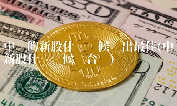 中签的新股什么时候卖出最佳(中签新股什么时候卖合适)