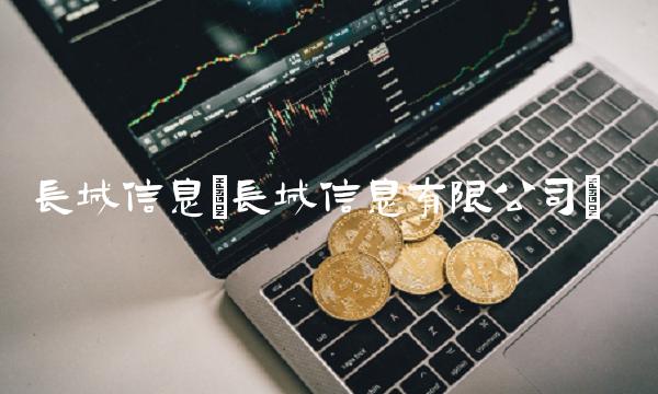 长城信息(长城信息有限公司)