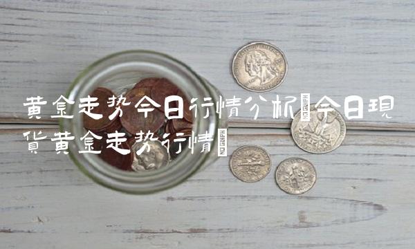 黄金走势今日行情分析(今日现货黄金走势行情)