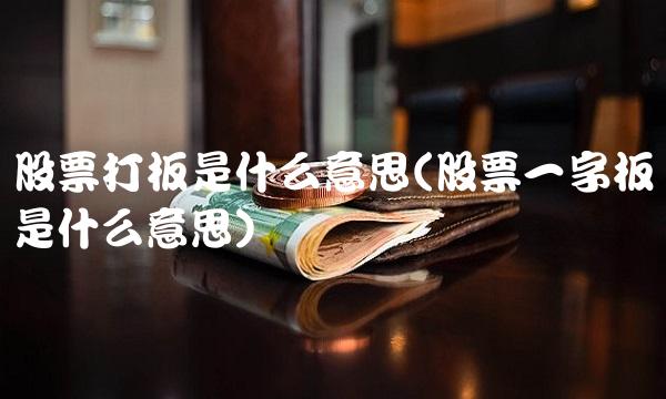 股票打板是什么意思(股票一字板是什么意思)